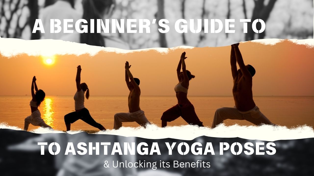 A Beginner’s Guide to Ashtanga Yoga Poses & Unlocking its Benefits
