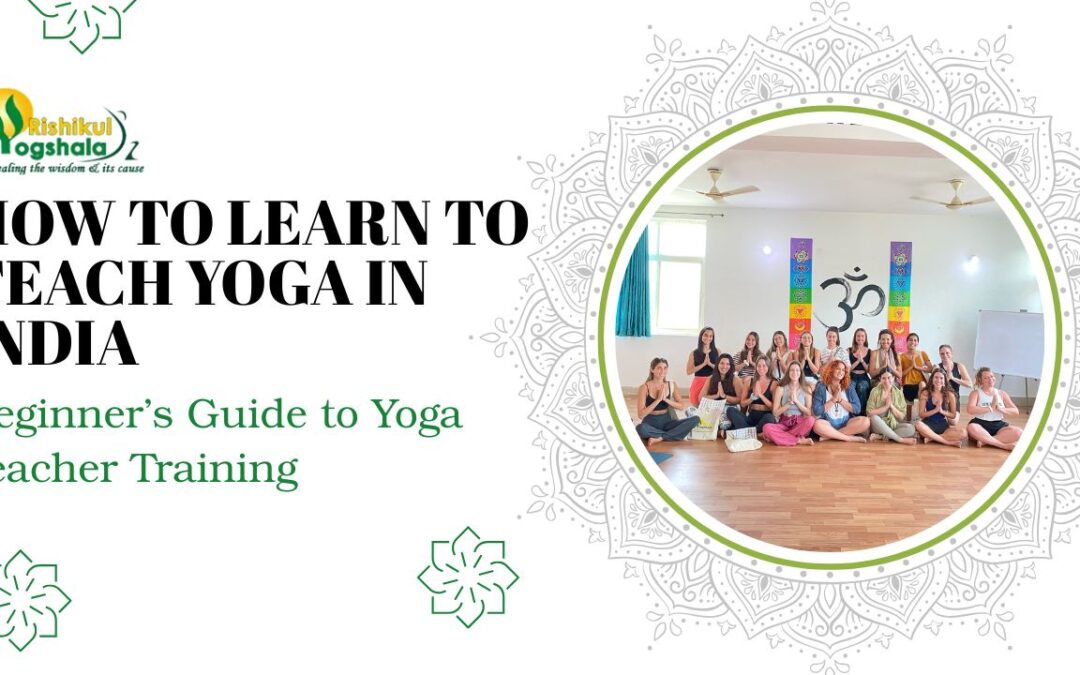 How to Learn to Teach Yoga in India – Beginner’s Guide to Yoga Teacher Training