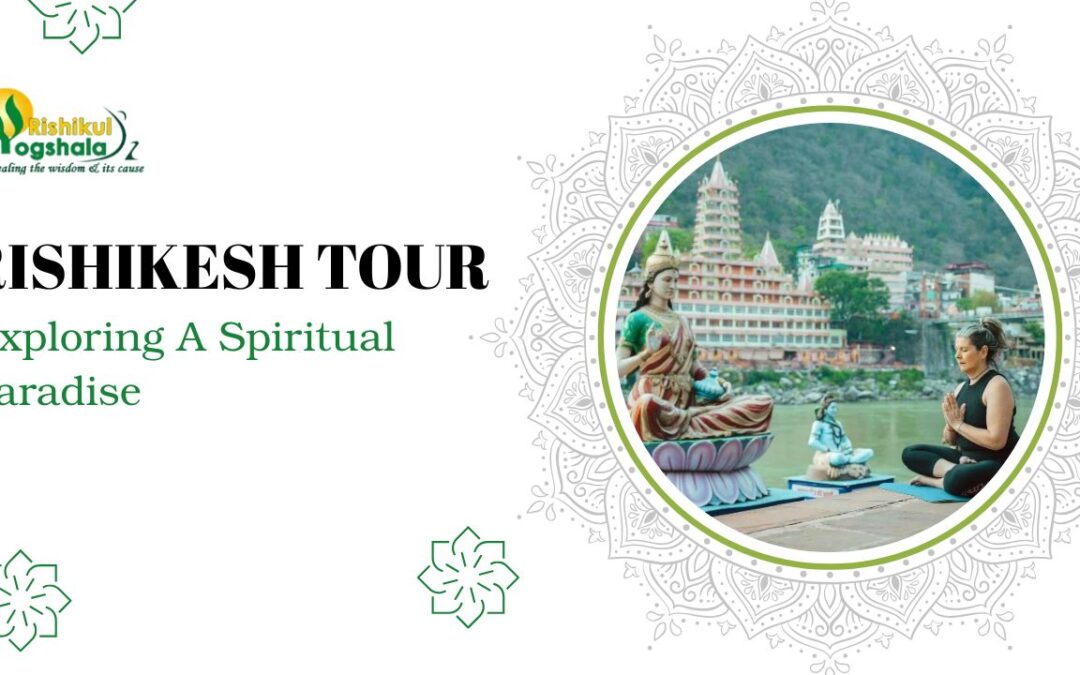 Rishikesh Tour: Exploring A Spiritual Paradise