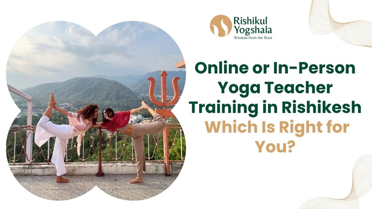 Online or In-Person Yoga Teacher Training in Rishikesh Which Is Right for You
